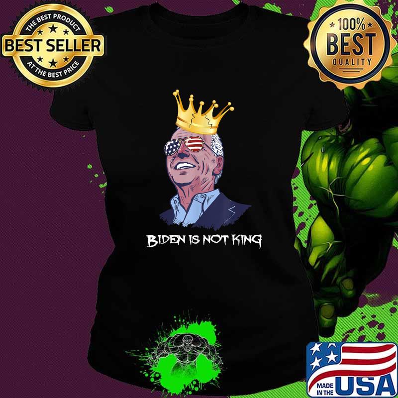 Biden is not king and not my dictator T-Shirt Ladies tee Biden is not king and not my dictator T-Shirt Ladies tee