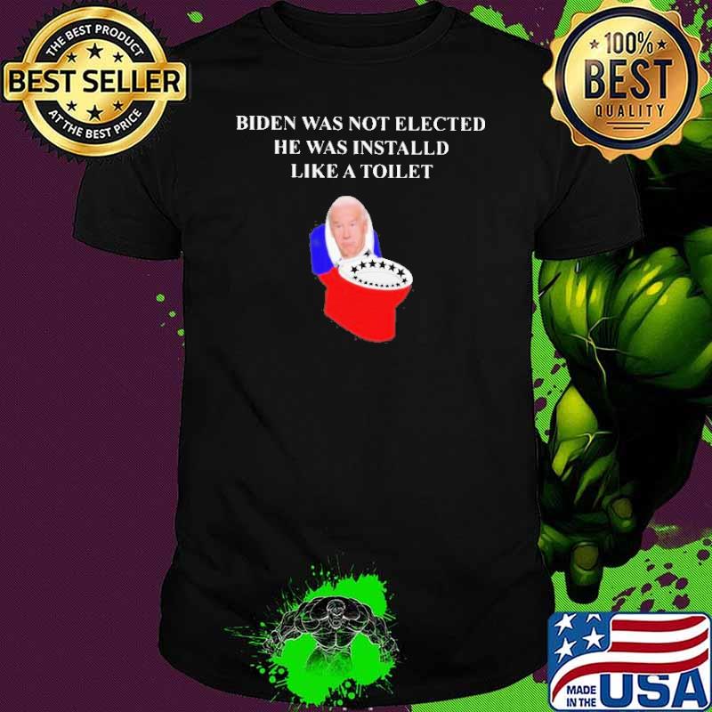 Biden was not Elected he was Installed Like a Toilet 2021 Shirt