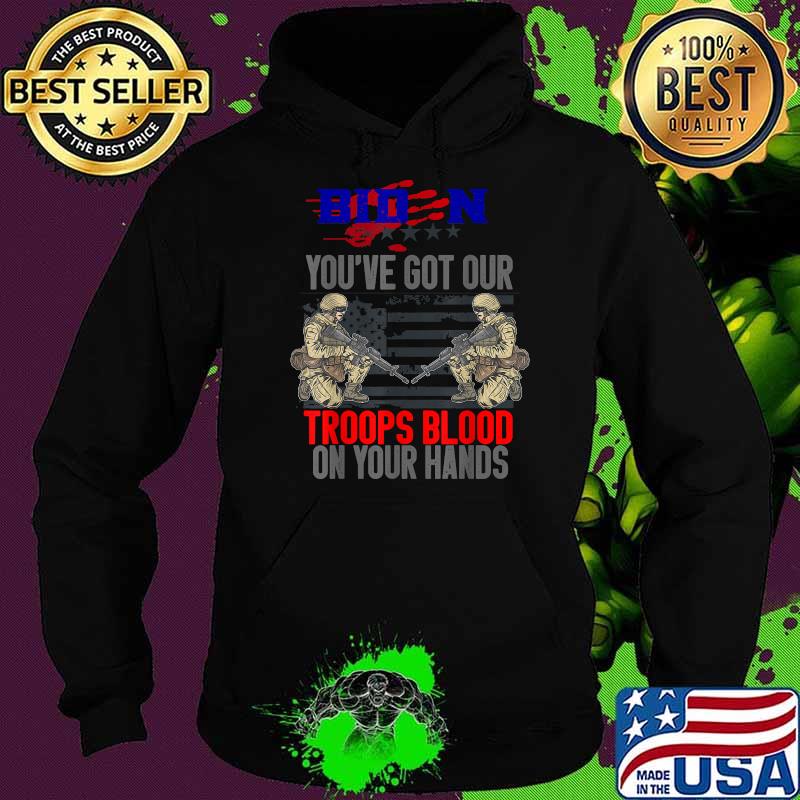 Biden You've Got Our Troops Blood On Your Hands T-Shirt Hoodie Biden You've Got Our Troops Blood On Your Hands T-Shirt Hoodie