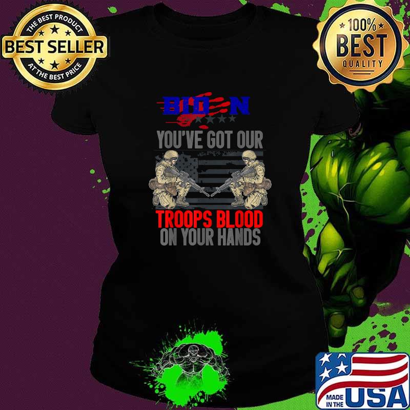 Biden You've Got Our Troops Blood On Your Hands T-Shirt Ladies tee Biden You've Got Our Troops Blood On Your Hands T-Shirt Ladies tee