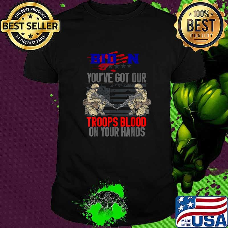 Biden You've Got Our Troops Blood On Your Hands T-Shirt Biden You've Got Our Troops Blood On Your Hands T-Shirt