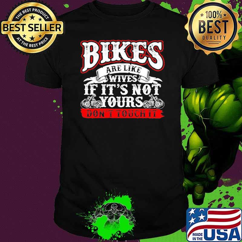 Bikers are like wives if its not yours dont touch it motorcycle shirt