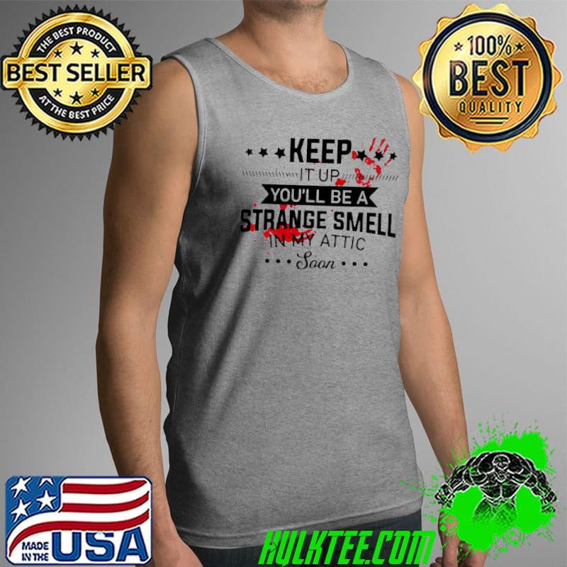Blood hands keep It up You’ll Be A Strange Smell In My Attic Soon Shirt Tank Top Blood hands keep It up You’ll Be A Strange Smell In My Attic Soon Shirt Tank Top
