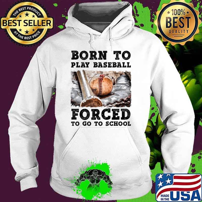 Born To Play Baseball Forced To Go To School T-Shirt Hoodie Born To Play Baseball Forced To Go To School T-Shirt Hoodie
