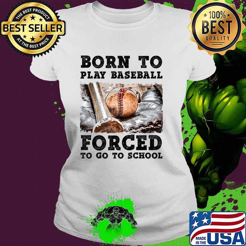 Born To Play Baseball Forced To Go To School T-Shirt Ladies tee Born To Play Baseball Forced To Go To School T-Shirt Ladies tee