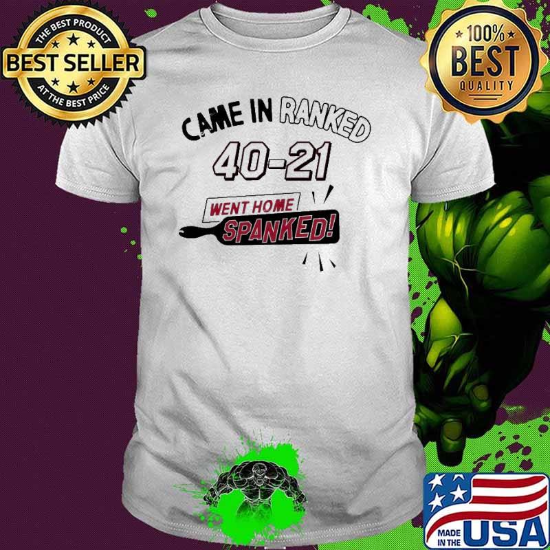 Came in ranked went home spanked 40 21 shirt