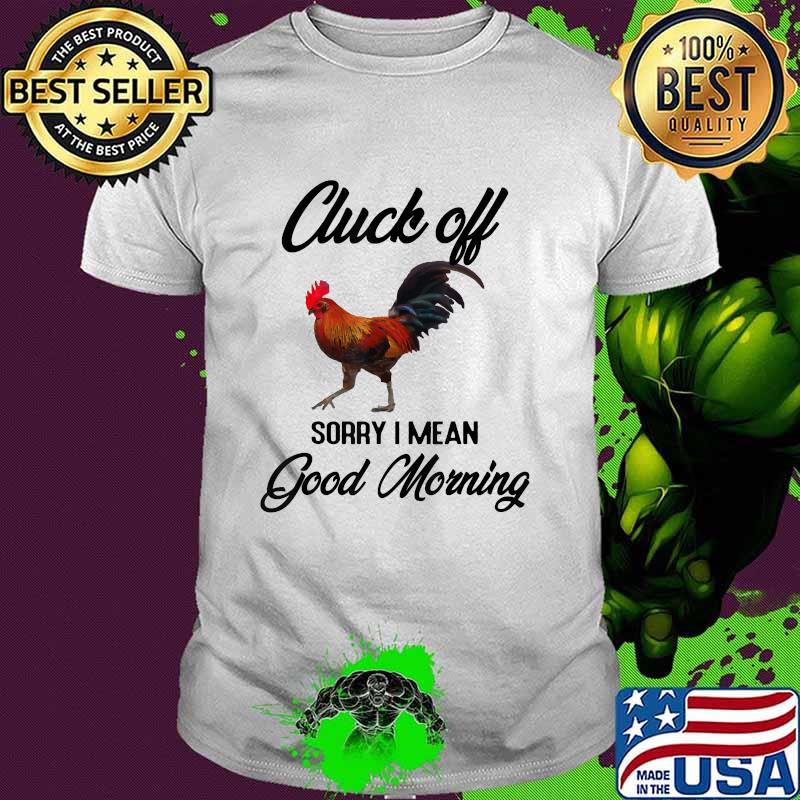 Cluck Off Sorry I Mean Good Morning T-Shirt