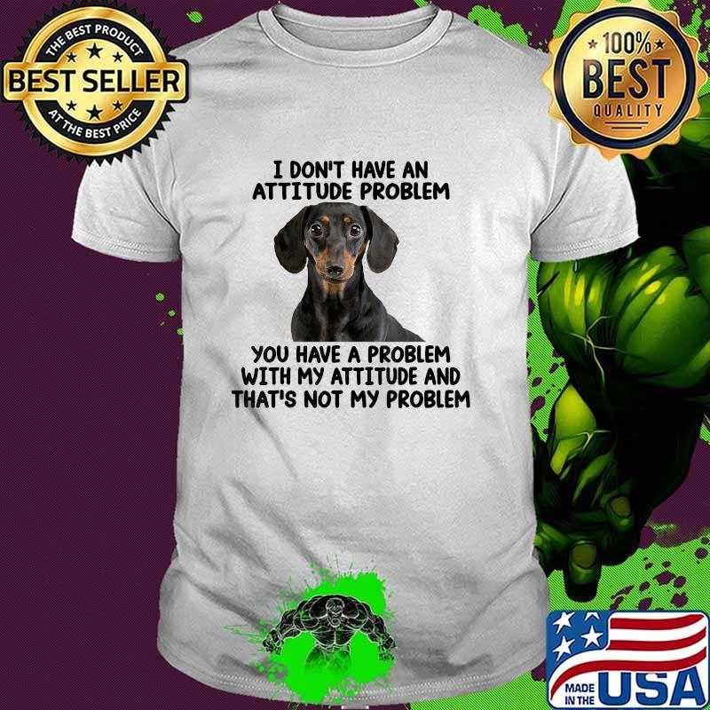 Dachshund I Don't Have An Attitude Problem With My Attitude And Not My problem T-Shirt
