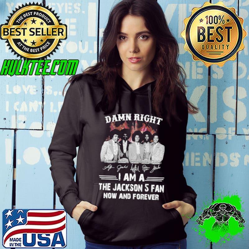 Damn right i am a the jackson 5 fan now and forever signatures shirt