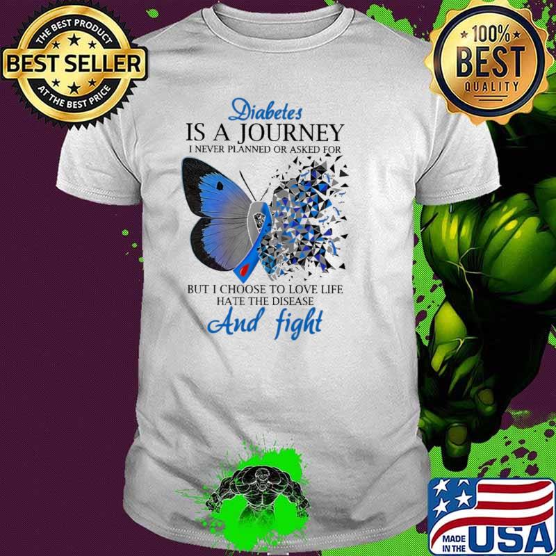 Diabetes Is A Journey i never planned or asked for but i choose to love life hate the disease and fight butterflies shirt