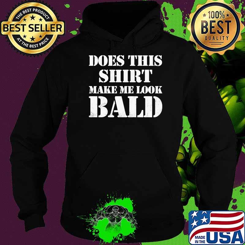 Does this make me look bald T-Shirt Hoodie Does this make me look bald T-Shirt Hoodie