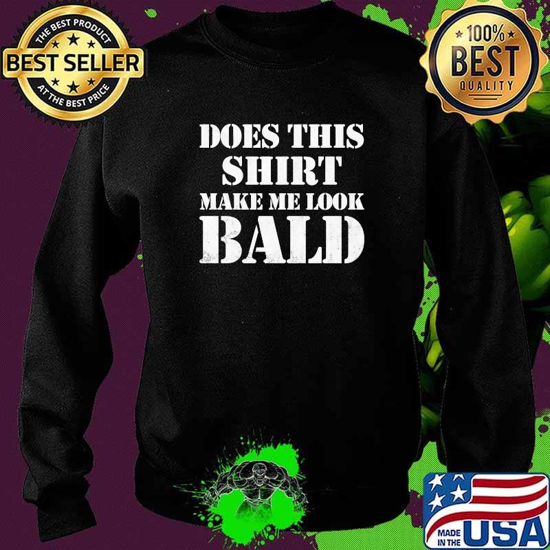 Does this make me look bald T-Shirt Sweater Does this make me look bald T-Shirt Sweater