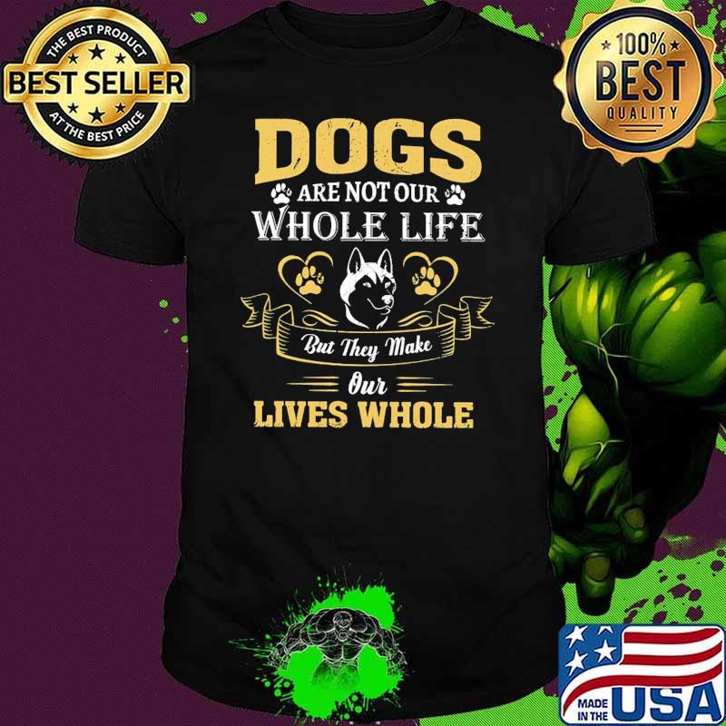 Dogs Are Not Our Whole Life But They Make Our Lives Whole Shirt