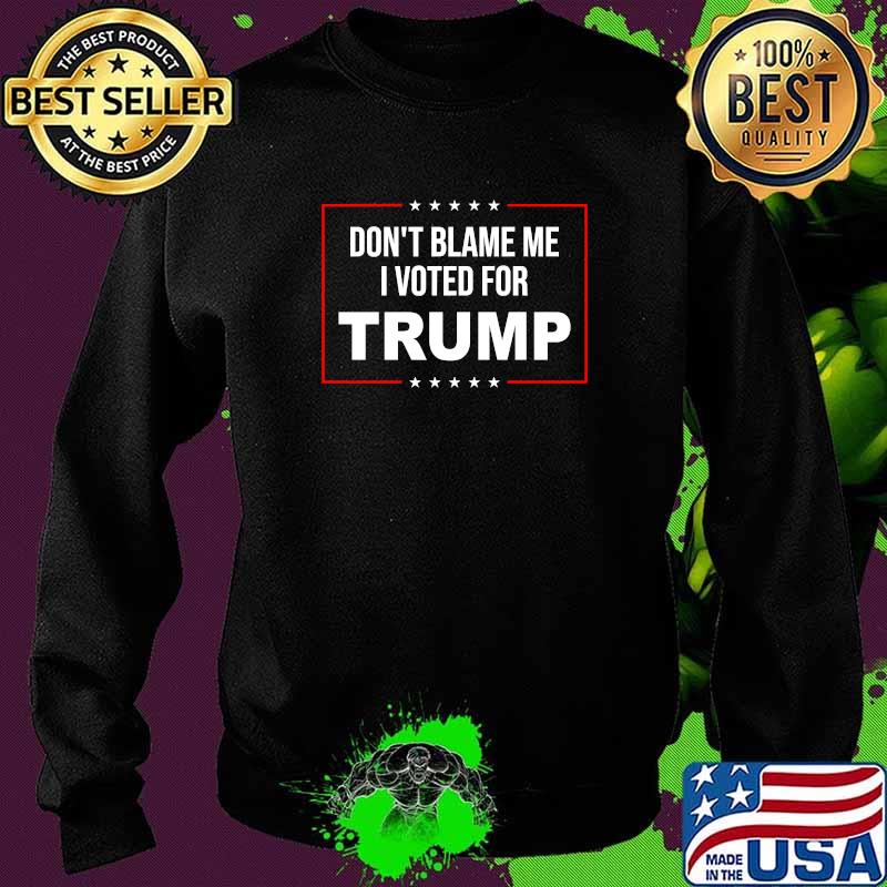 Don't Blame Me I Voted For Trump T-Shirt Sweater Don't Blame Me I Voted For Trump T-Shirt Sweater