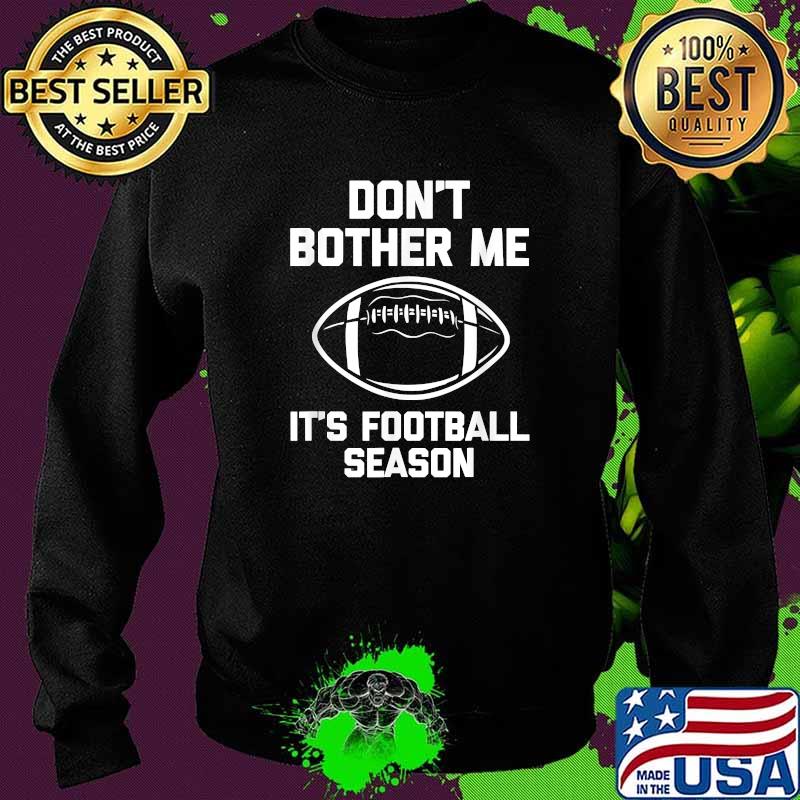 Don't Bother Me It's Football Season T-Shirt Sweater Don't Bother Me It's Football Season T-Shirt Sweater