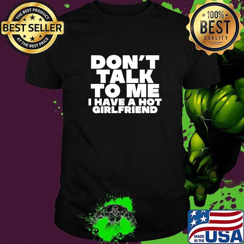 Don't Talk To Me I Have A Hot Girlfriend T-Shirt