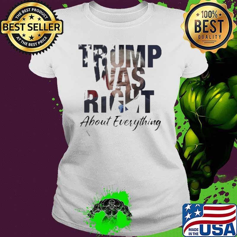Donald Trump Was Right About Everything Shirt Ladies tee Donald Trump Was Right About Everything Shirt Ladies tee