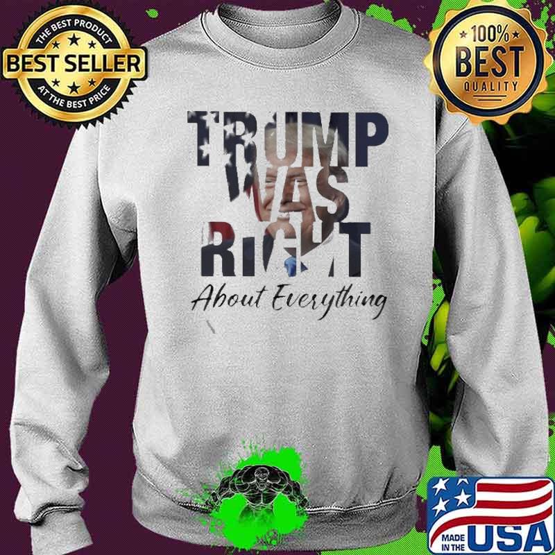 Donald Trump Was Right About Everything Shirt Sweater Donald Trump Was Right About Everything Shirt Sweater
