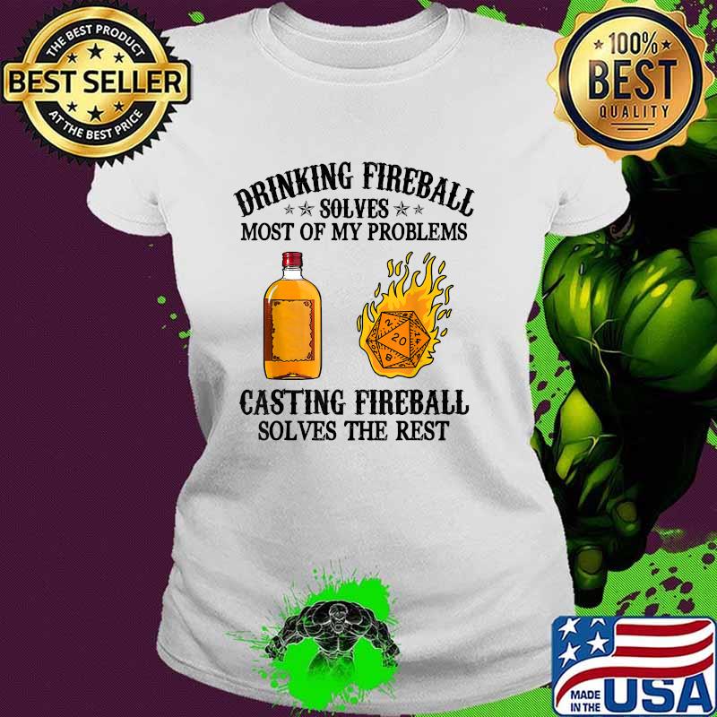 Drinking fireball Solves Most Of My Problems Casting Fireball solves the rest T-Shirt Ladies tee Drinking fireball Solves Most Of My Problems Casting Fireball solves the rest T-Shirt Ladies tee