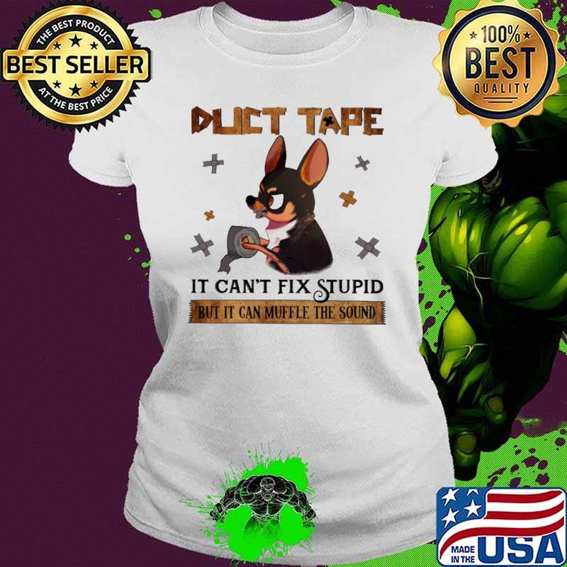 Duct Tape Can't Fix Stupid But it Can Muffle The Sound Chihuahua Shirt Ladies tee Duct Tape Can't Fix Stupid But it Can Muffle The Sound Chihuahua Shirt Ladies tee