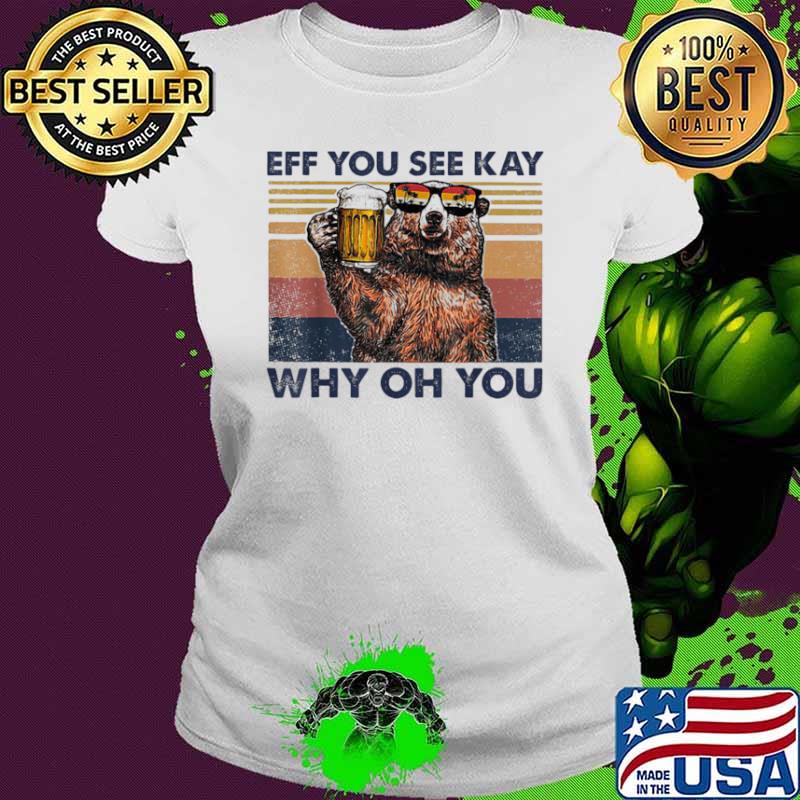 Eff You See Kay Why Oh You Bear Drinking Beer Vintage Shirt Ladies tee Eff You See Kay Why Oh You Bear Drinking Beer Vintage Shirt Ladies tee