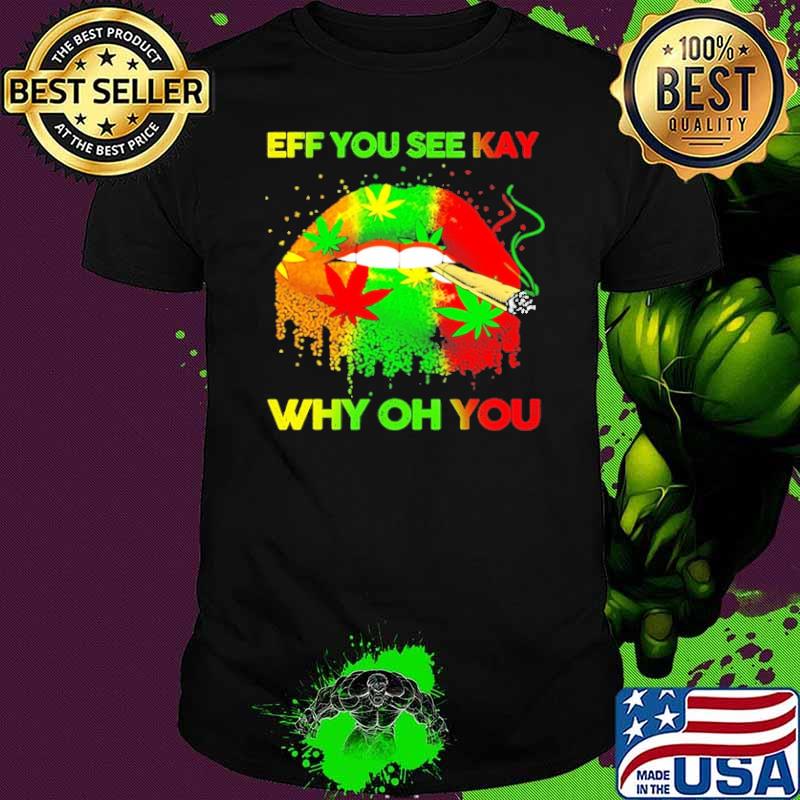 Eff You See Kay Why Oh You Lip Cannabis shirt