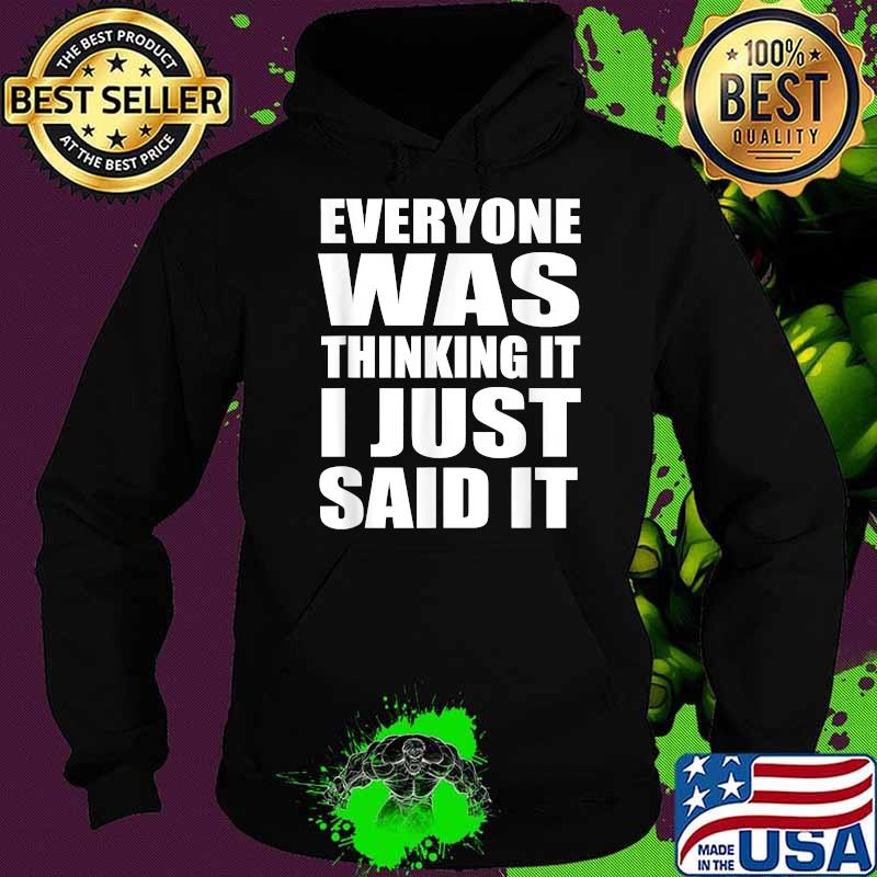 Everyone Was Thinking It I Just Said It Sarcastic Quote T-Shirt Hoodie Everyone Was Thinking It I Just Said It Sarcastic Quote T-Shirt Hoodie