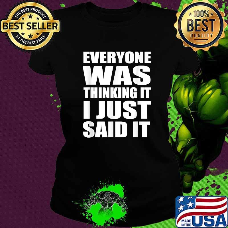 Everyone Was Thinking It I Just Said It Sarcastic Quote T-Shirt Ladies tee Everyone Was Thinking It I Just Said It Sarcastic Quote T-Shirt Ladies tee