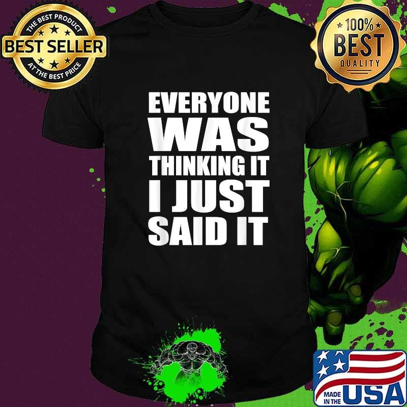 Everyone Was Thinking It I Just Said It Sarcastic Quote T-Shirt Everyone Was Thinking It I Just Said It Sarcastic Quote T-Shirt