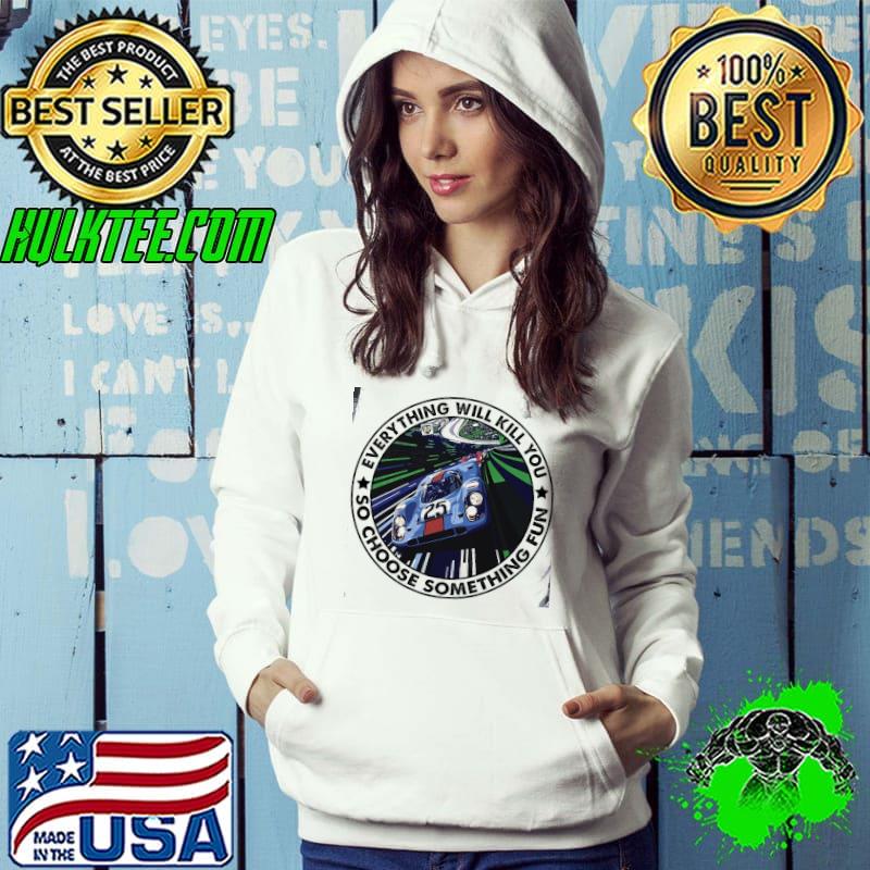 Everything will kill you so choose something fun shirt