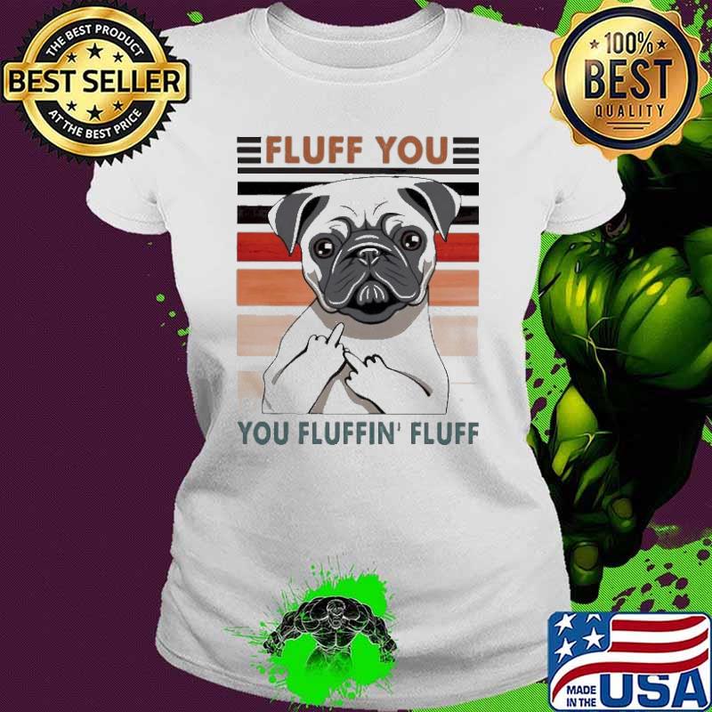 Fluff You You Fluffin’ Fluff Pug Fuck Vintage Shirt Ladies tee Fluff You You Fluffin’ Fluff Pug Fuck Vintage Shirt Ladies tee