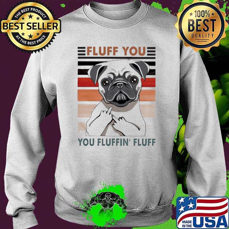Fluff You You Fluffin’ Fluff Pug Fuck Vintage Shirt Sweater Fluff You You Fluffin’ Fluff Pug Fuck Vintage Shirt Sweater