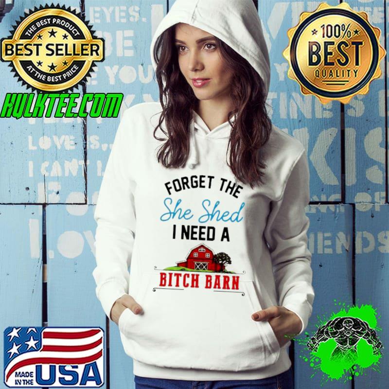 Forget the she shed I need a bitch barn shirt
