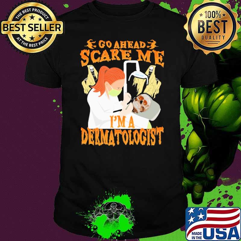 Go ahead scare me i'm a dermatologist skull halloween shirt