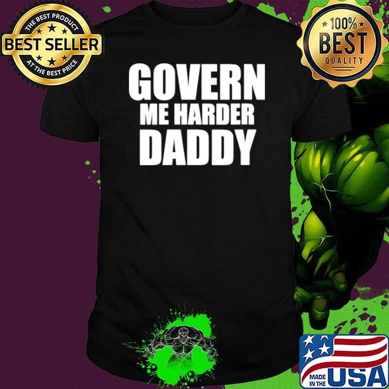 Govern Me Harder Daddy shirt