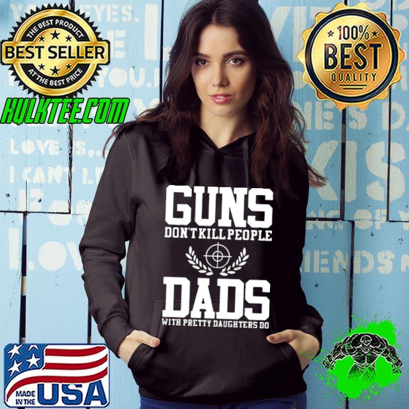 Guns don't kill people dads with pretty daughters do shirt