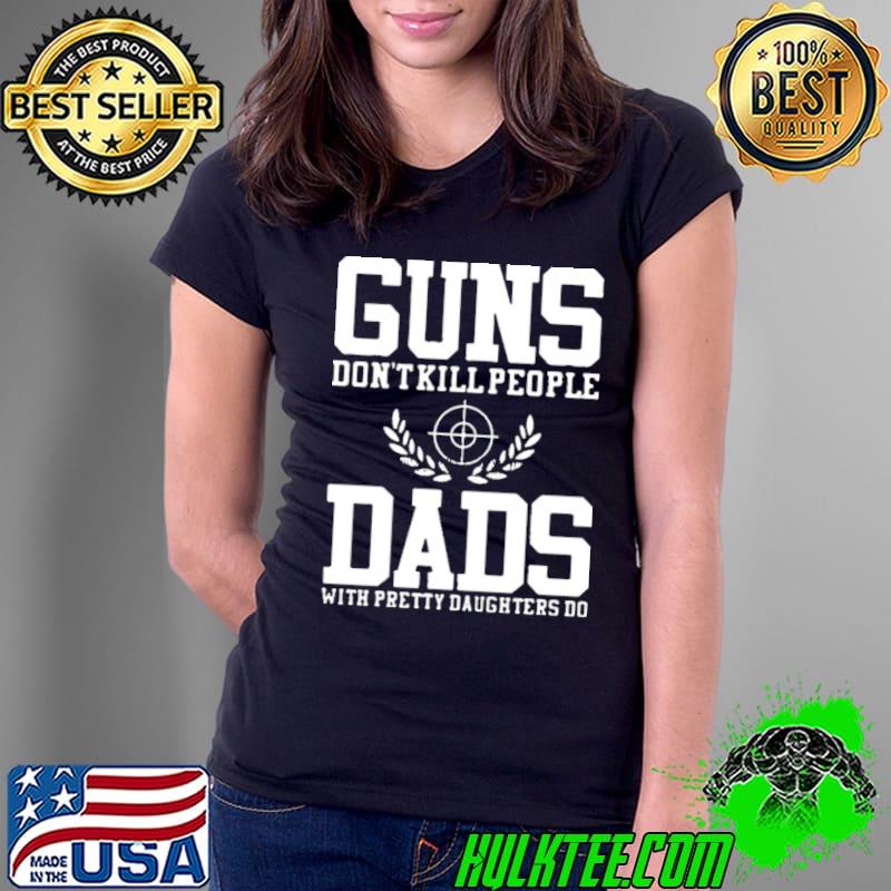 Guns don't kill people dads with pretty daughters do s Ladies Tee Guns don't kill people dads with pretty daughters do s Ladies Tee