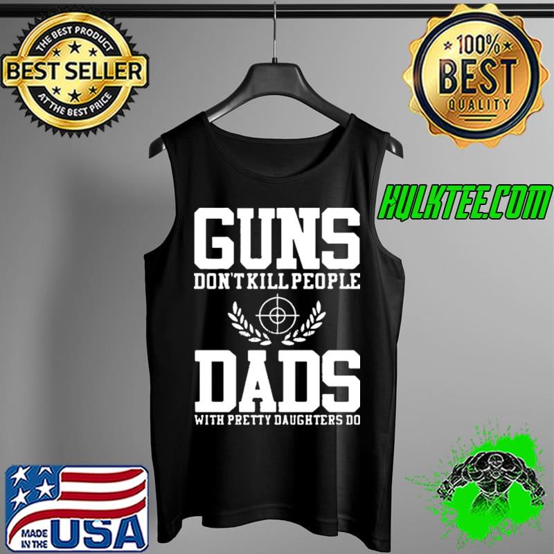 Guns don't kill people dads with pretty daughters do s Tank Top Guns don't kill people dads with pretty daughters do s Tank Top