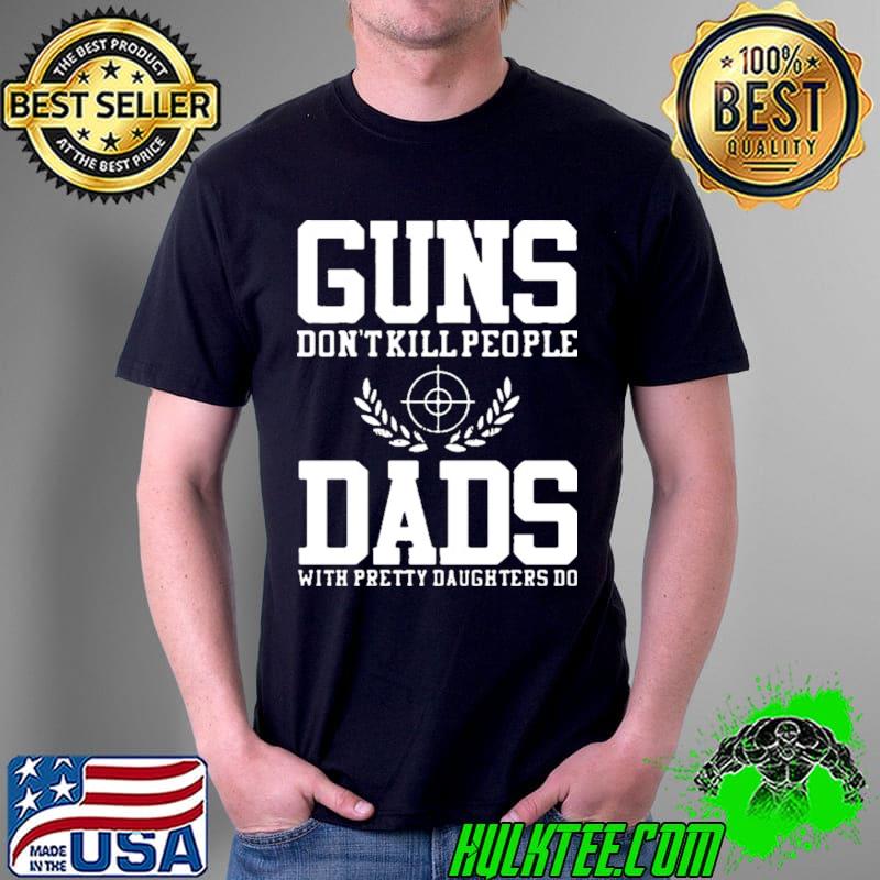 Guns don't kill people dads with pretty daughters do s Unisex Guns don't kill people dads with pretty daughters do s Unisex