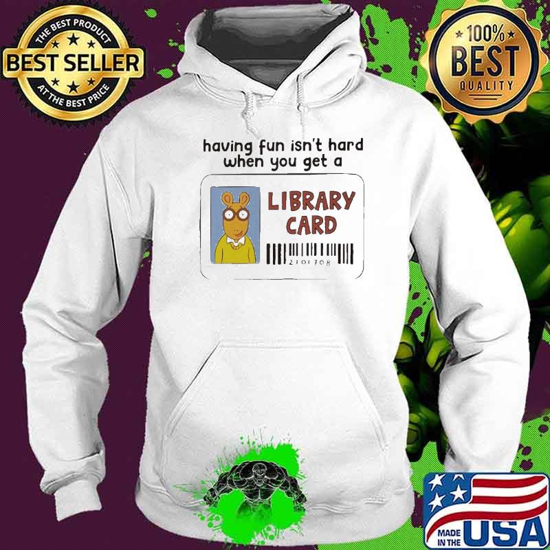 Having fun isn’t hard when you get a Library Card s Hoodie Having fun isn’t hard when you get a Library Card s Hoodie