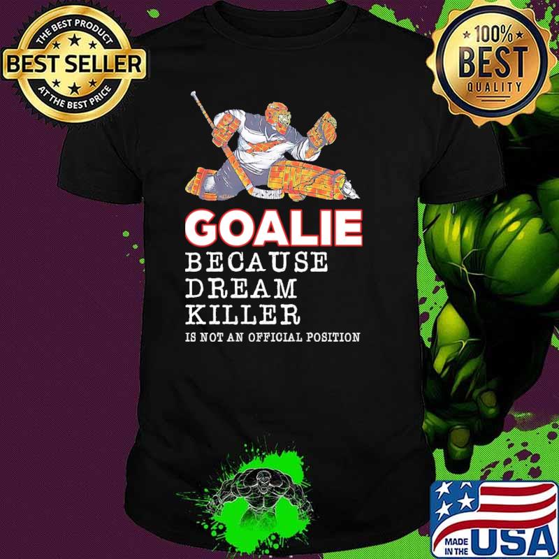 Hockey Goalie Because dream killer is not an official position shirt