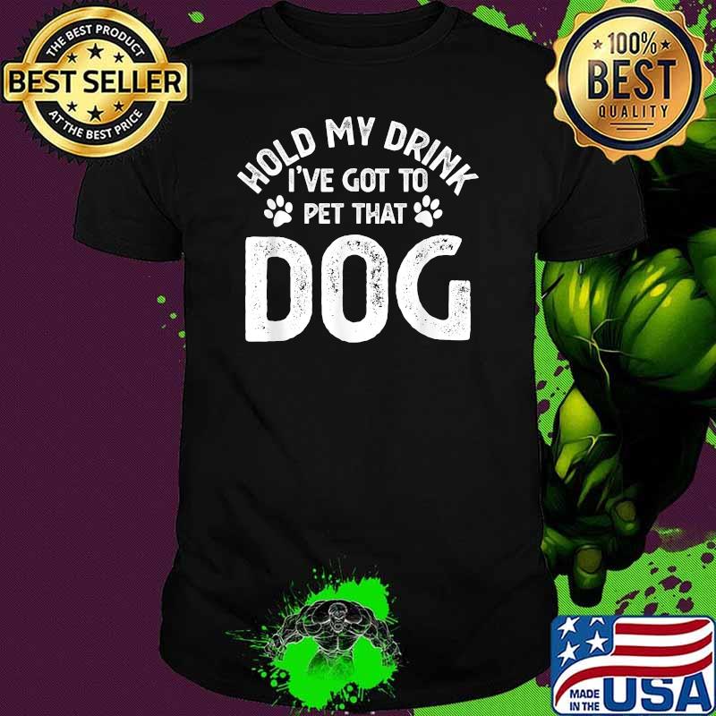 Hold My Drink I've Got To Pet That Dog T-Shirt