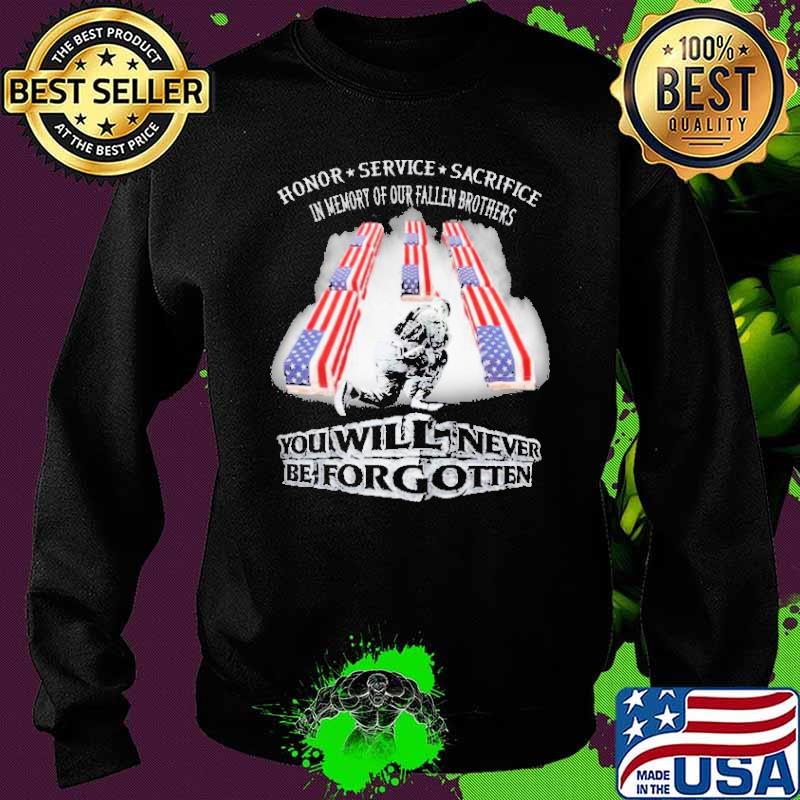 Honor Service Sacrifice In Memory of our Fallen Brothers You will Never Be Forgotten Shirt Sweater Honor Service Sacrifice In Memory of our Fallen Brothers You will Never Be Forgotten Shirt Sweater