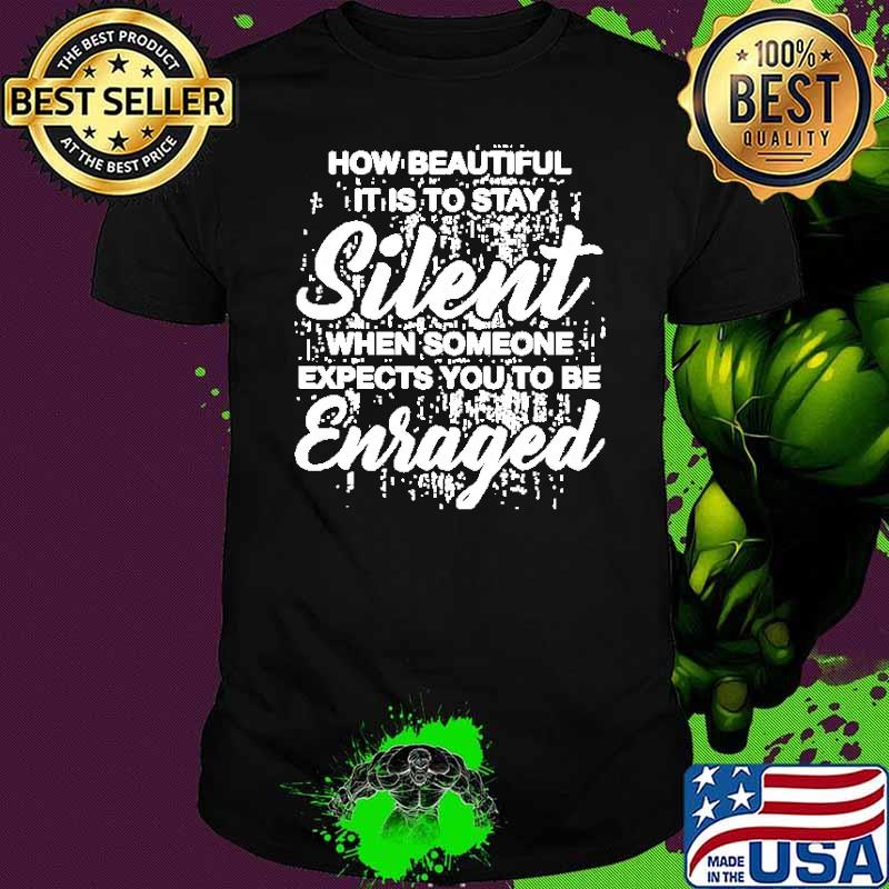 How Beautiful It Is To Stay Silent When Someone Expects You To Be Enraged shirt
