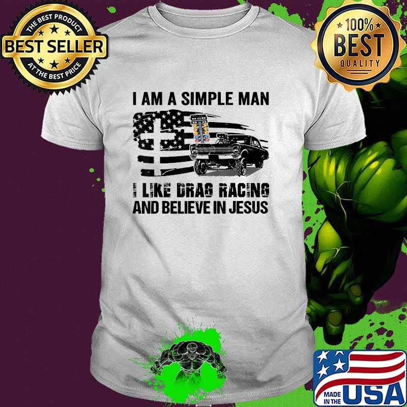 I Am A Simple Man I Like Drag Racing And Believe In Jesus American Flag T-Shirt