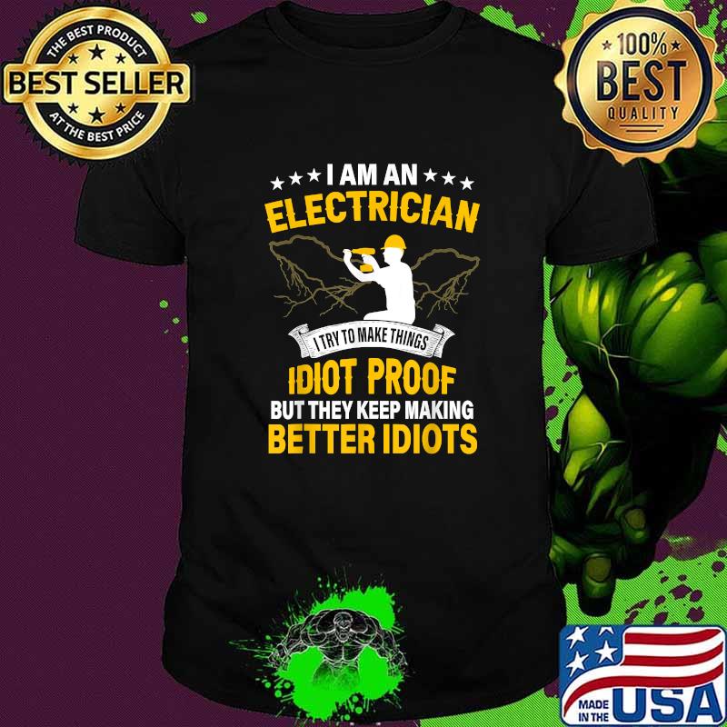 I am an electrician i try to make things idiot proof but they keep making better idiots T-Shirt