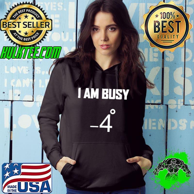 I am busy minus 4 degrees shirt