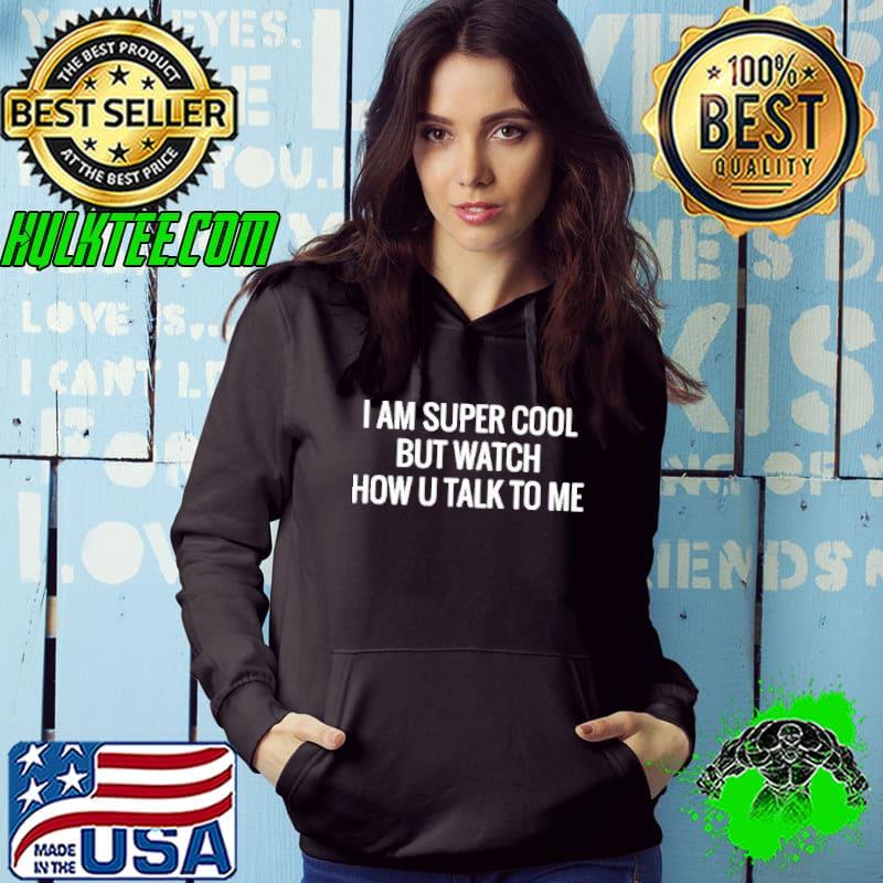 I Am Super Cool But Watch How You Talk To Me Shirt