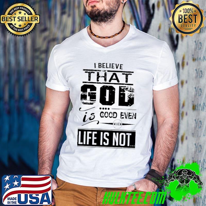 I Believe That God Is Good Even When Life Is Not s Guys V Neck I Believe That God Is Good Even When Life Is Not s Guys V Neck