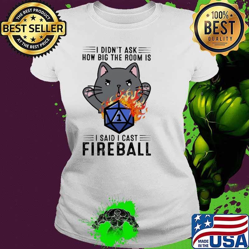 I didnt ask how big the room is i said i cast fireball cat fire s Ladies tee I didnt ask how big the room is i said i cast fireball cat fire s Ladies tee